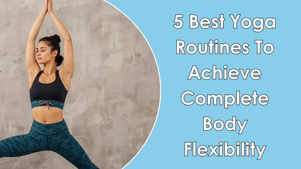 5 Best Yoga Routines To Achieve Complete Body Flexibility
