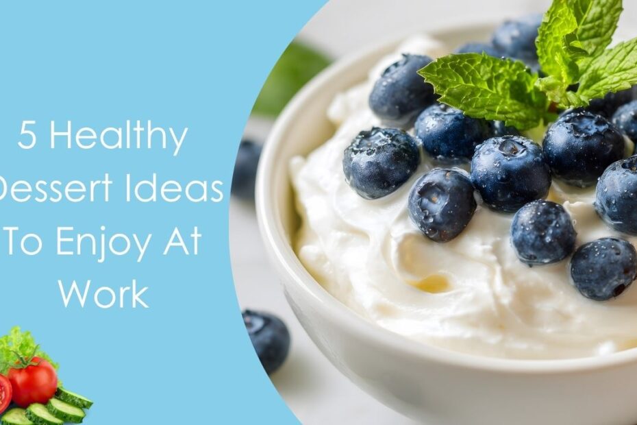 5 Healthy Dessert Ideas To Enjoy At Work