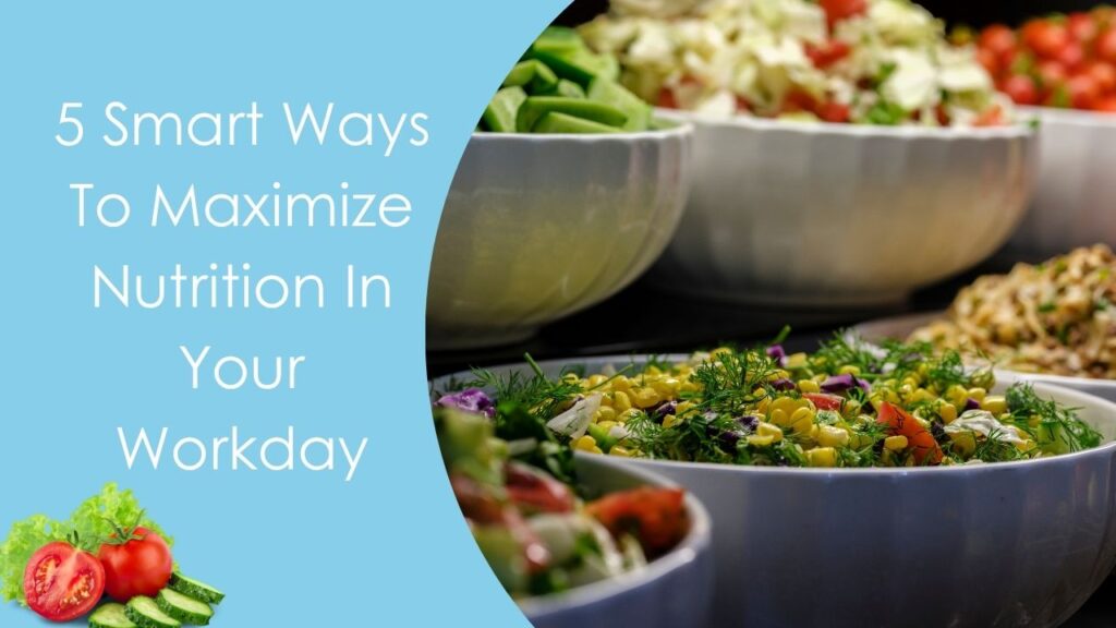 5 Smart Ways To Maximize Nutrition In Your Workday