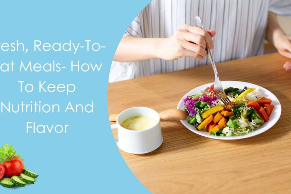 Fresh, Ready-To-Eat Meals- How To Keep Nutrition And Flavor