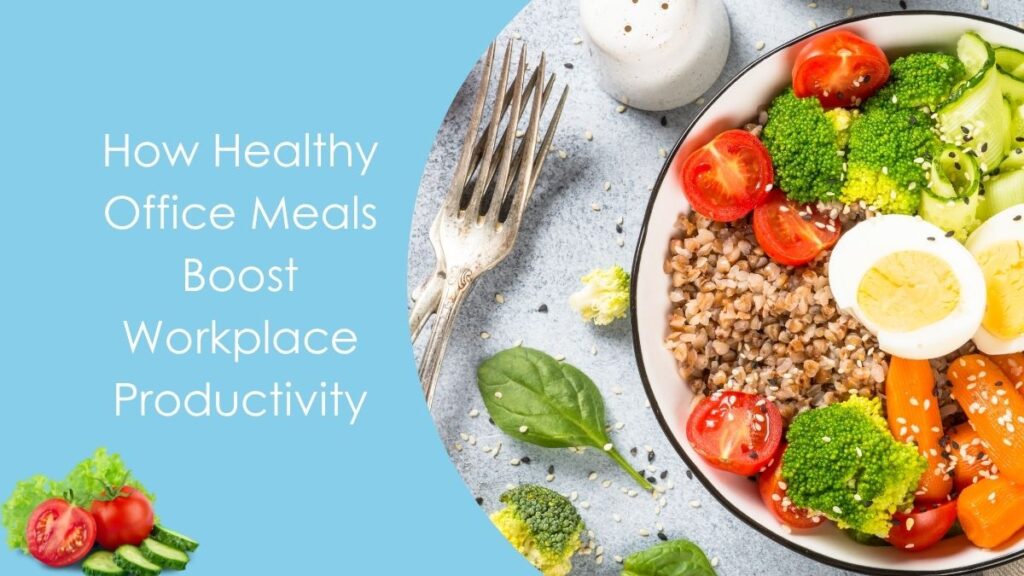 How Healthy Office Meals Boost Workplace Productivity