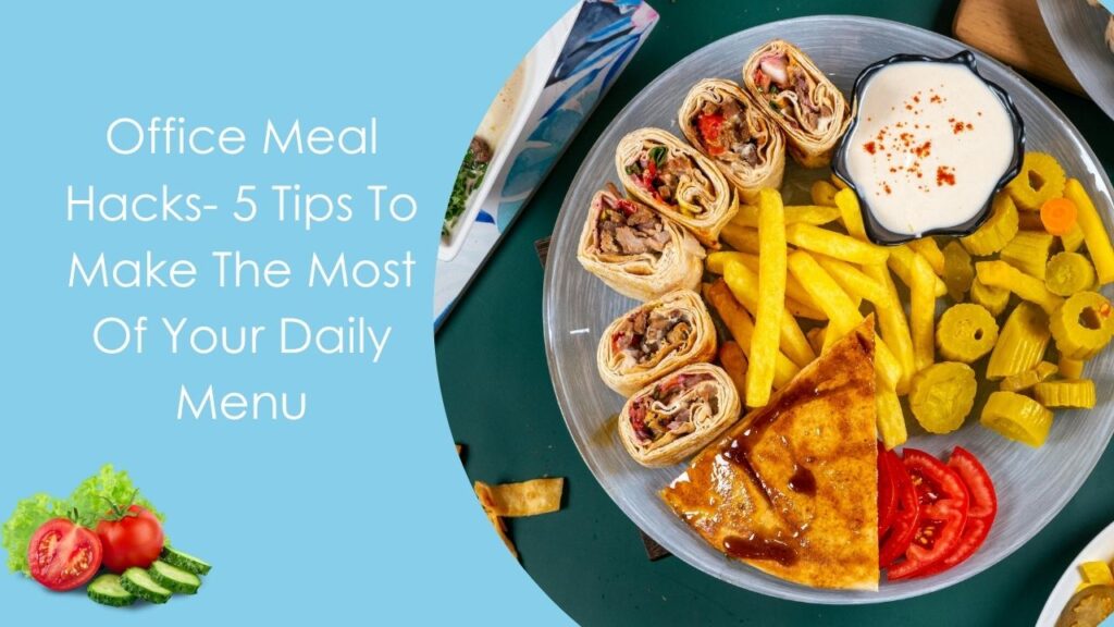 Office Meal Hacks- 5 Tips To Make The Most Of Your Daily Menu