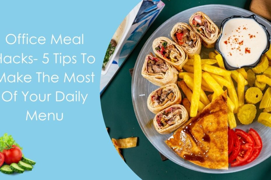 Office Meal Hacks- 5 Tips To Make The Most Of Your Daily Menu