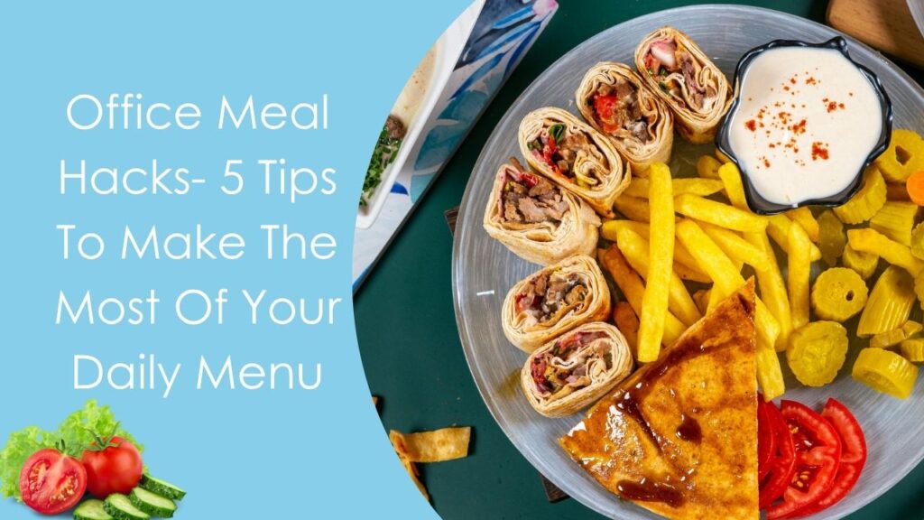 Office Meal Hacks- 5 Tips To Make The Most Of Your Daily Menu