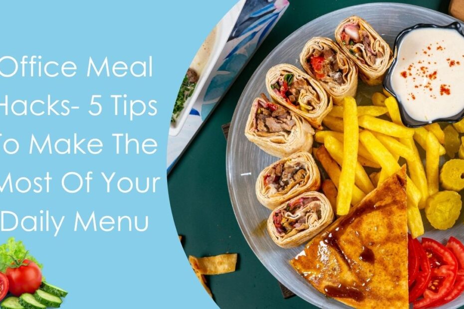 Office Meal Hacks- 5 Tips To Make The Most Of Your Daily Menu