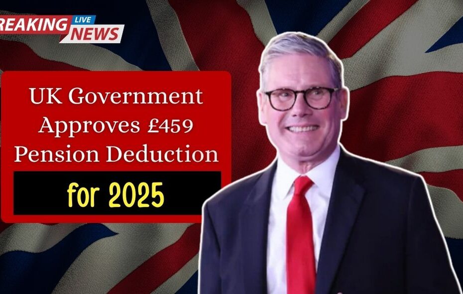 Official Update: UK Government Approves £459 Pension Deduction for 2025
