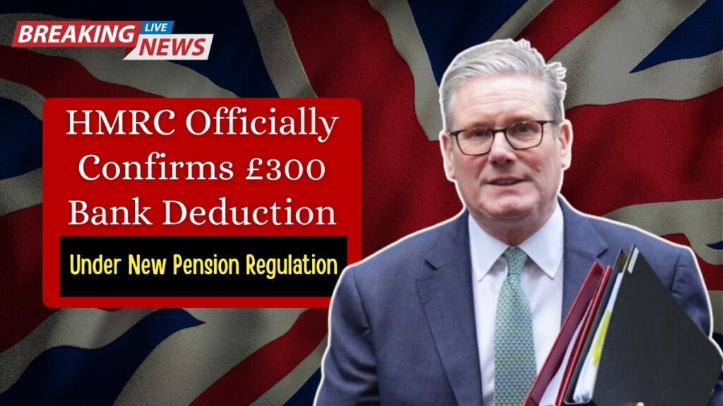 HMRC Officially Confirms £300 Bank Deduction Under New Pension Regulation