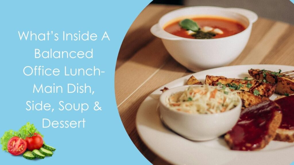 What’s Inside A Balanced Office Lunch- Main Dish, Side, Soup & Dessert