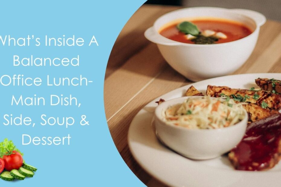 What’s Inside A Balanced Office Lunch- Main Dish, Side, Soup & Dessert