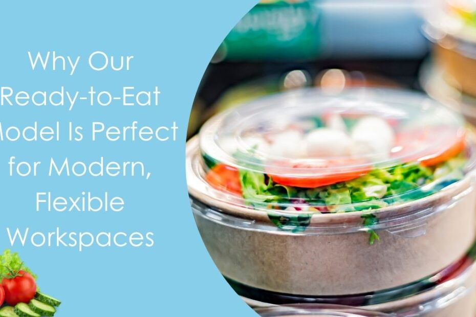 Why Our Ready-to-Eat Model Is Perfect for Modern, Flexible Workspaces